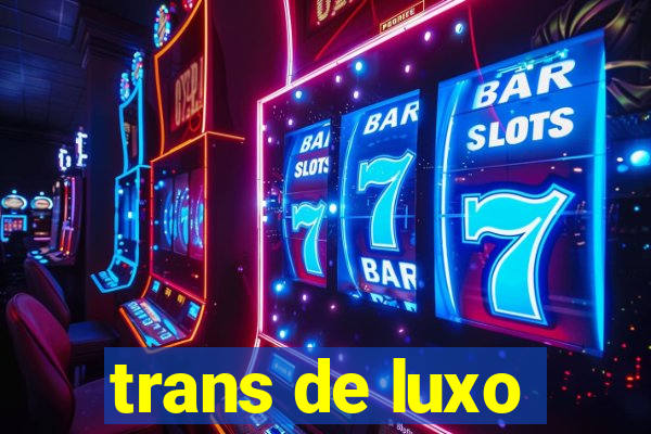 trans de luxo